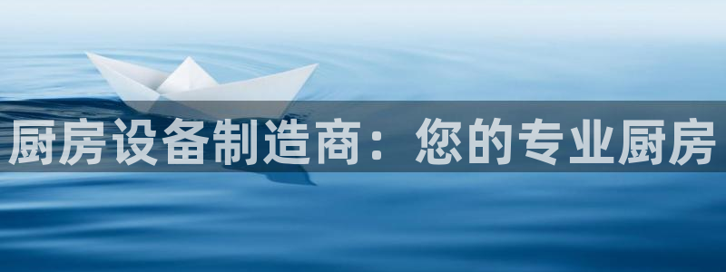 凯时最新官方APP下载：厨房设备制造商：您的专业厨房